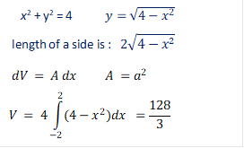     x2 + y2 = 4           y=√(4-x^2 )
 length of a side is :   2√(4-x^2 )
 dV = A dx          A =a^2  
V = 4∫_(-2)^2▒〖(4-x^2 )dx  =128/3〗


